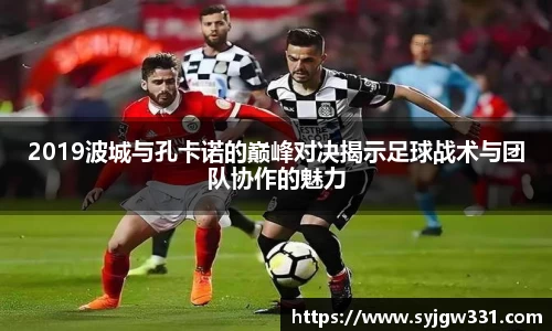 三亿2019波城与孔卡诺的巅峰对决揭示足球战术与团队协作的魅力